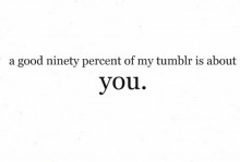 A good ninety percent of my tumblr is about you.jpg